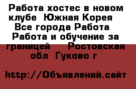 Работа хостес в новом клубе, Южная Корея  - Все города Работа » Работа и обучение за границей   . Ростовская обл.,Гуково г.